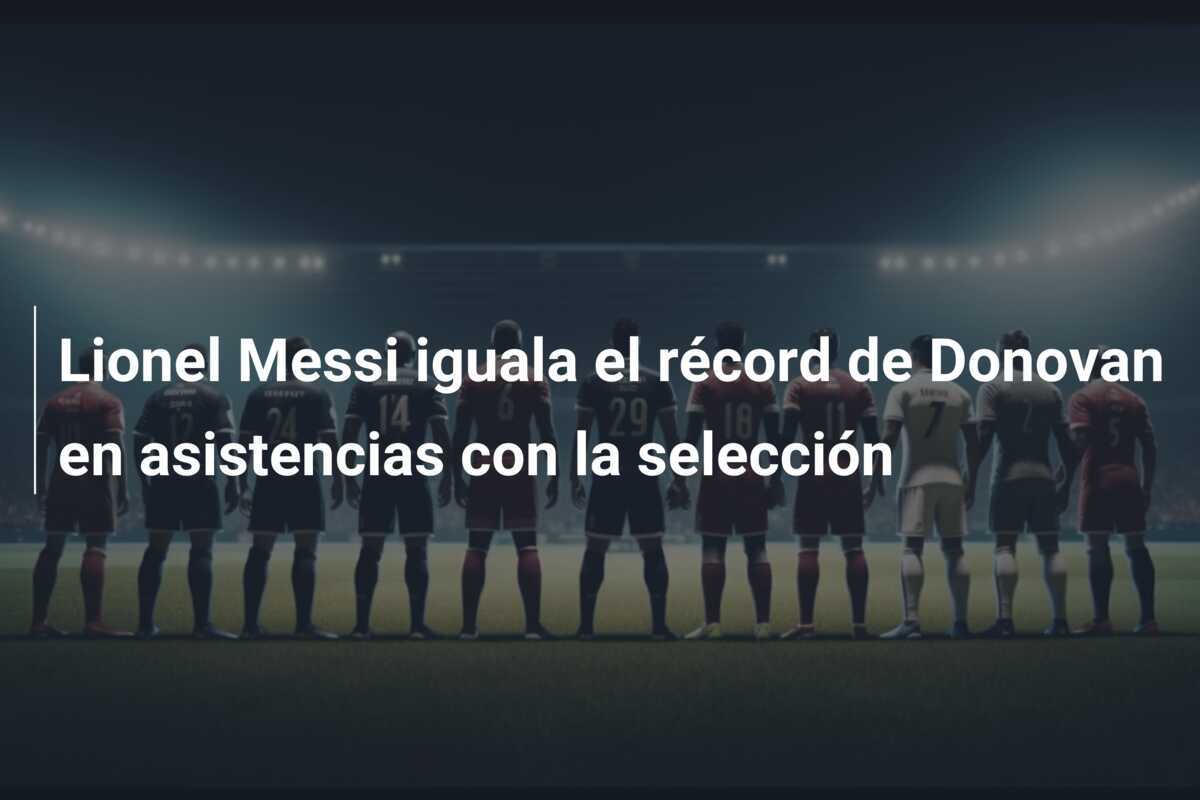 Lionel Messi iguala el récord de Donovan en asistencias con la selección