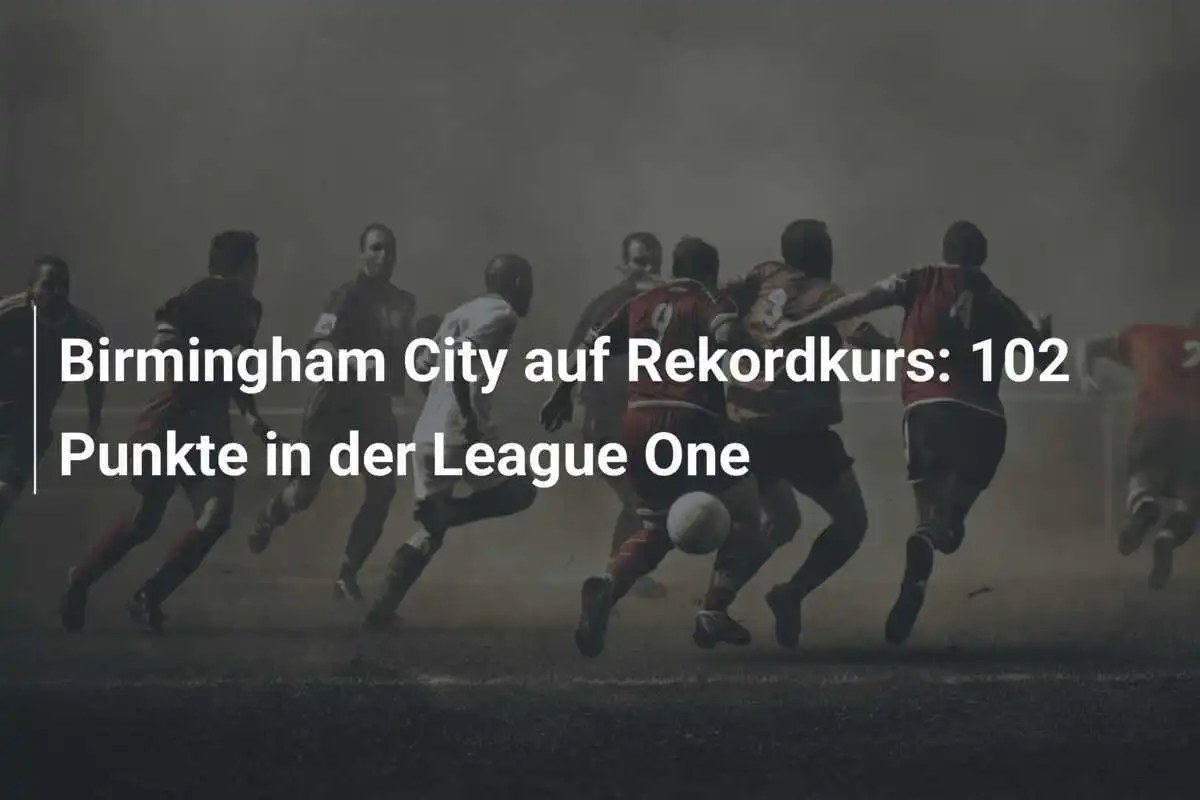 Birmingham City auf Rekordkurs: 102 Punkte in der League One
