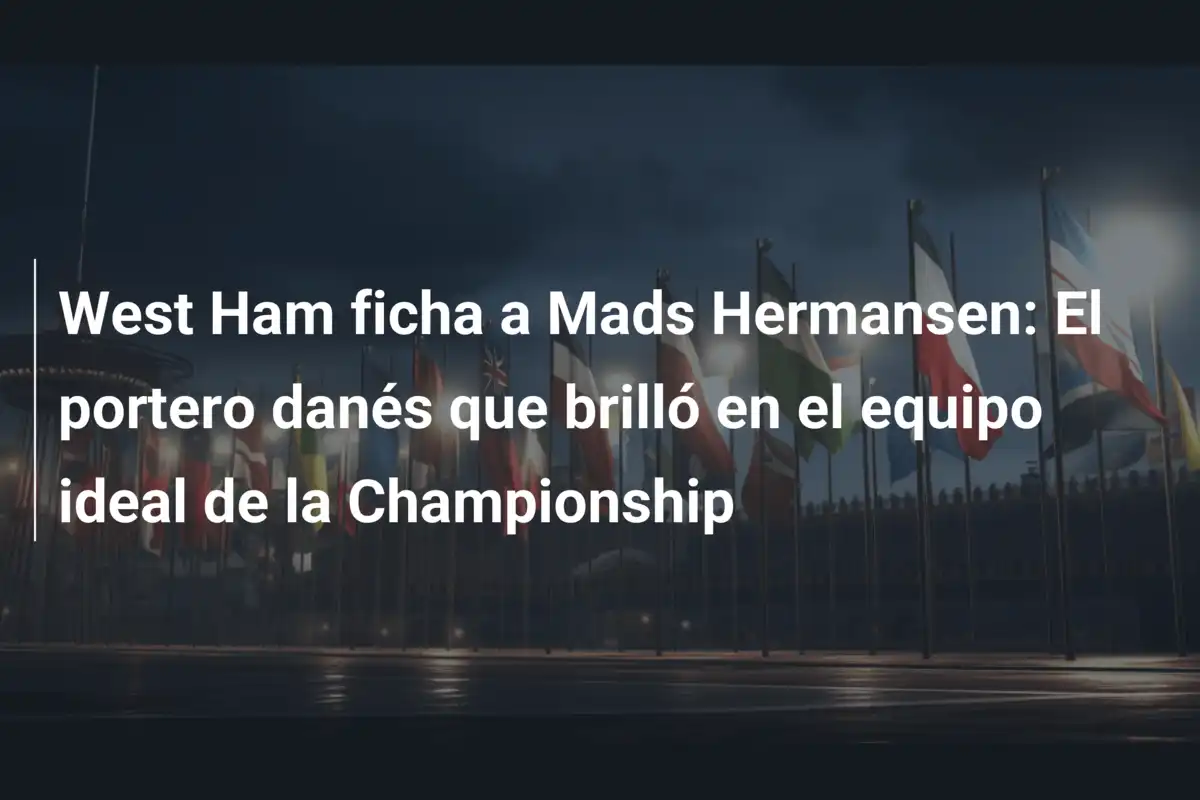 West Ham ficha a Mads Hermansen: El portero danés que brilló en el equipo ideal de la Championship