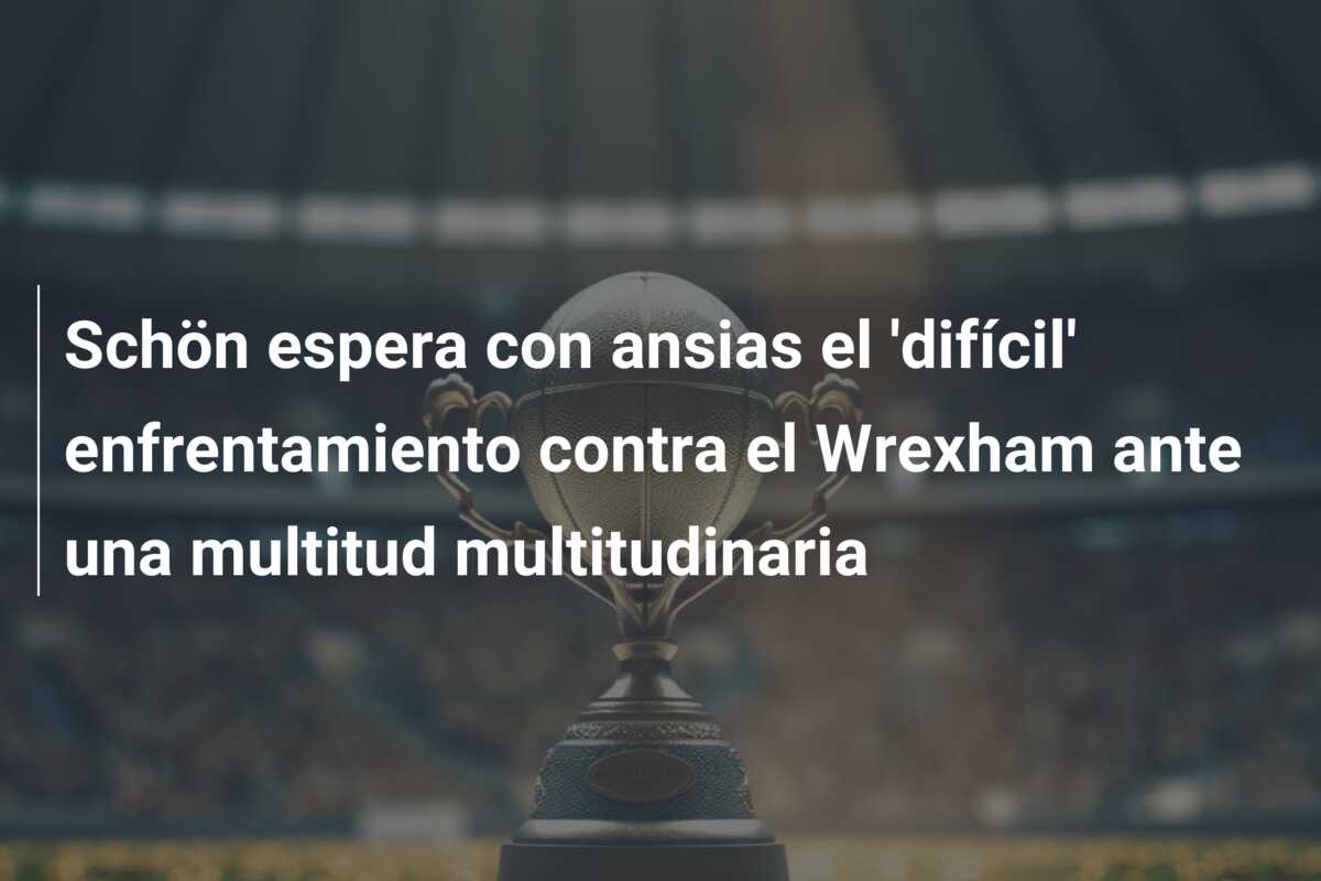 Schön espera con ansias el ‘difícil’ enfrentamiento contra el Wrexham ante una multitud multitudinaria