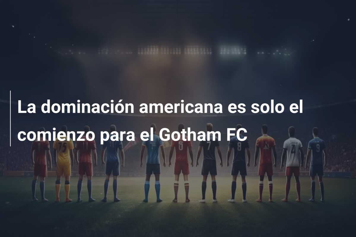 La dominación americana es solo el comienzo para el Gotham FC