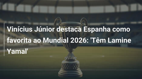 Vinícius Júnior destaca Espanha como favorita ao Mundial 2026: 'Têm Lamine Yamal'