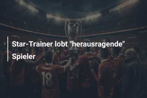 Star-Trainer lobt “herausragende” Spieler