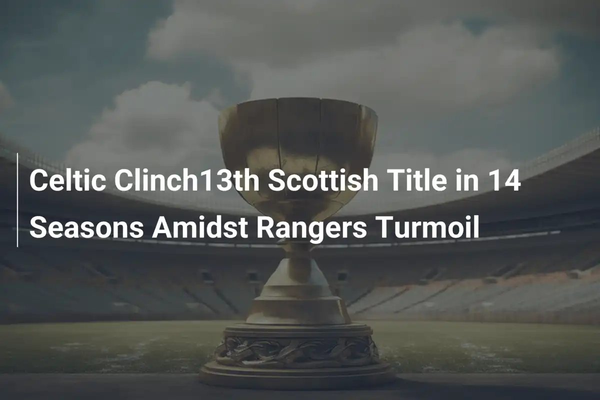 Celtic Campione di Scozia per la 13ª Volta in 14 Anni Tra le Turbolenze del Rangers
