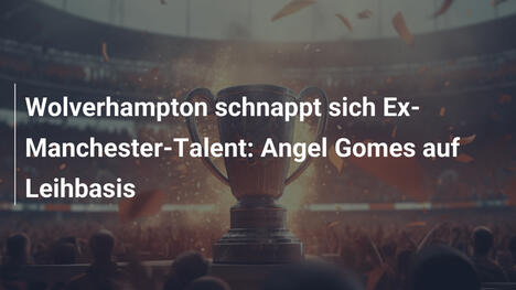 Wolverhampton schnappt sich Ex-Manchester-Talent: Angel Gomes auf Leihbasis
