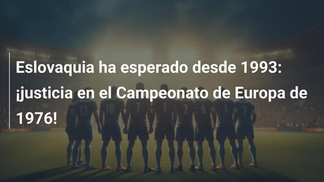 Eslovaquia ha esperado desde 1993: ¡justicia en el Campeonato de Europa de 1976!