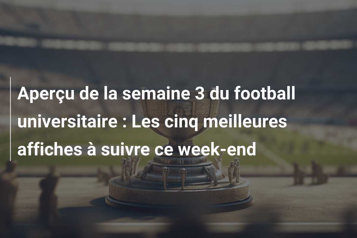Aperçu de la semaine 3 du football universitaire : Les cinq meilleures affiches à suivre ce week-end