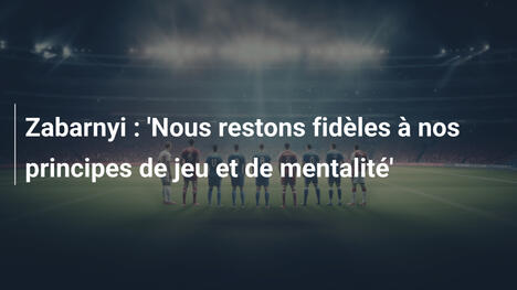 Zabarnyi : 'Nous restons fidèles à nos principes de jeu et de mentalité'