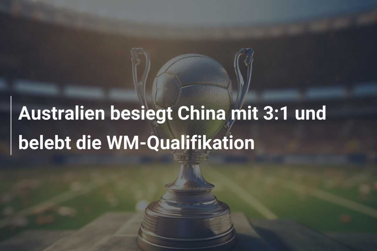 Australien besiegt China mit 3:1 und belebt die WM-Qualifikation