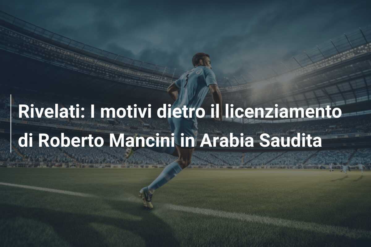 Rivelati: I motivi dietro il licenziamento di Roberto Mancini in Arabia Saudita