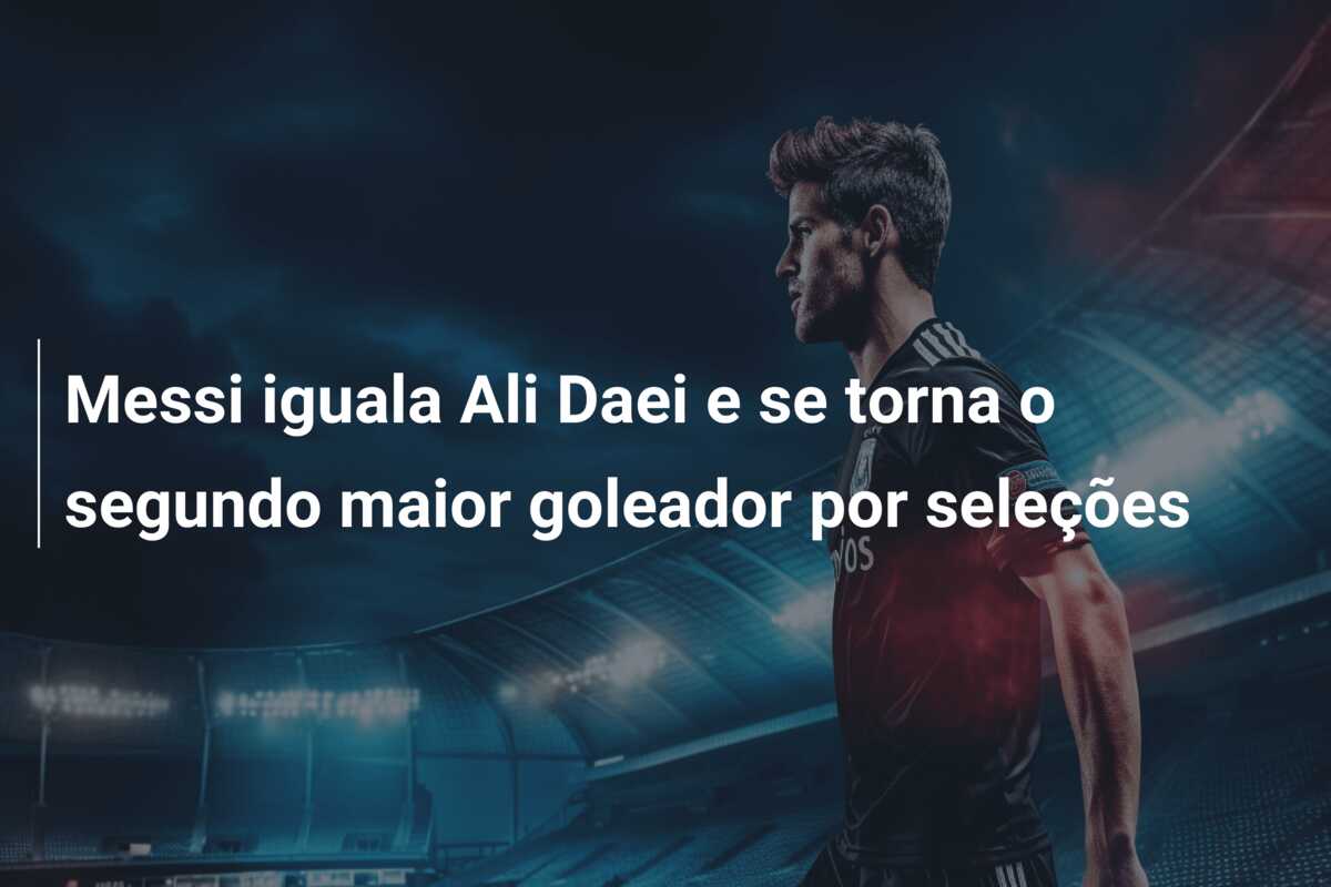 Messi iguala Ali Daei e se torna o segundo maior goleador por seleções