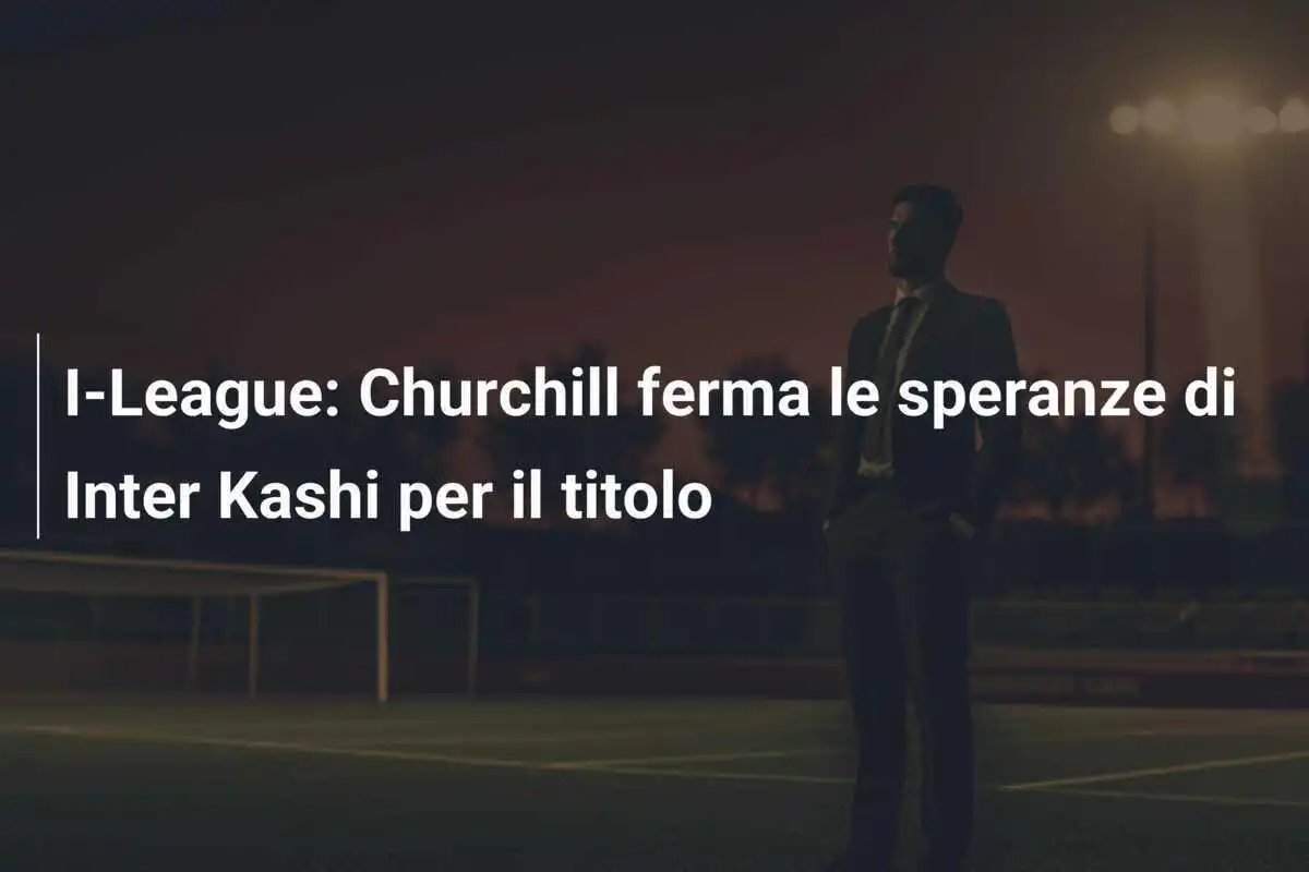 I-League: Churchill ferma le speranze di Inter Kashi per il titolo