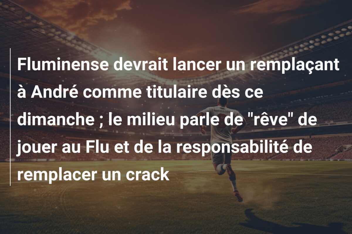 Fluminense devrait lancer un remplaçant à André comme titulaire dès ce dimanche ; le milieu parle de “rêve” de jouer au Flu et de la responsabilité de remplacer un crack