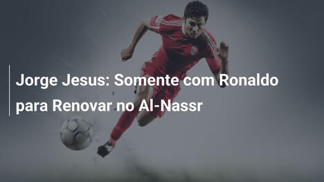 Jorge Jesus: Somente com Ronaldo para Renovar no Al-Nassr