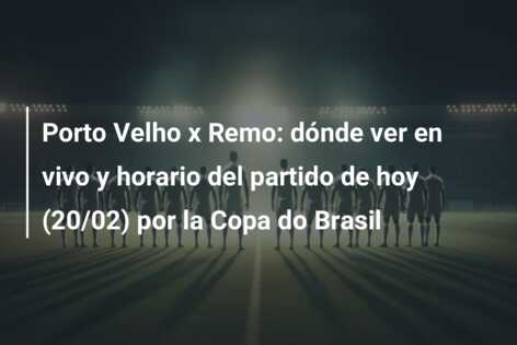 Porto Velho x Remo: dónde ver en vivo y horario del partido de hoy (20/02) por la Copa do Brasil