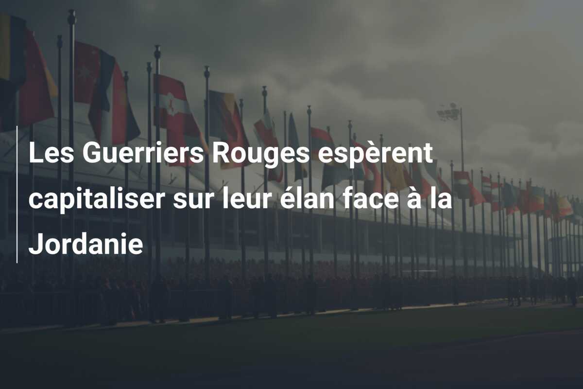 Les Guerriers Rouges espèrent capitaliser sur leur élan face à la Jordanie