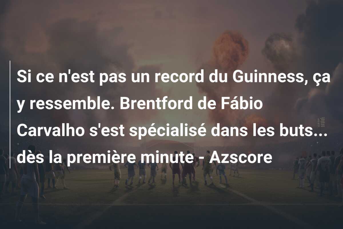 Si ce n'est pas un record du Guinness, ça y ressemble. Brentford de Fábio Carvalho s'est spécialisé dans les buts... dès la première minute - Azscore