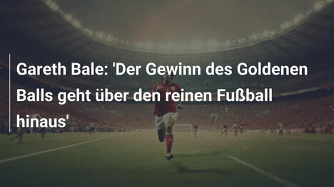 Gareth Bale: 'Der Gewinn des Goldenen Balls geht über den reinen Fußball hinaus'