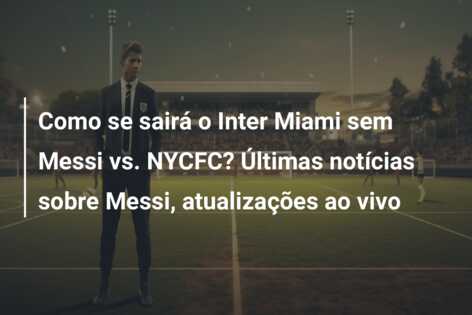 Como se sairá o Inter Miami sem Messi vs. NYCFC? Últimas notícias sobre Messi, atualizações ao vivo