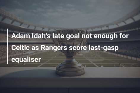 Adam Idah’s late goal not enough for Celtic as Rangers score last-gasp equaliser