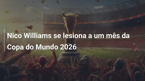 Nico Williams se lesiona a um mês da Copa do Mundo 2026