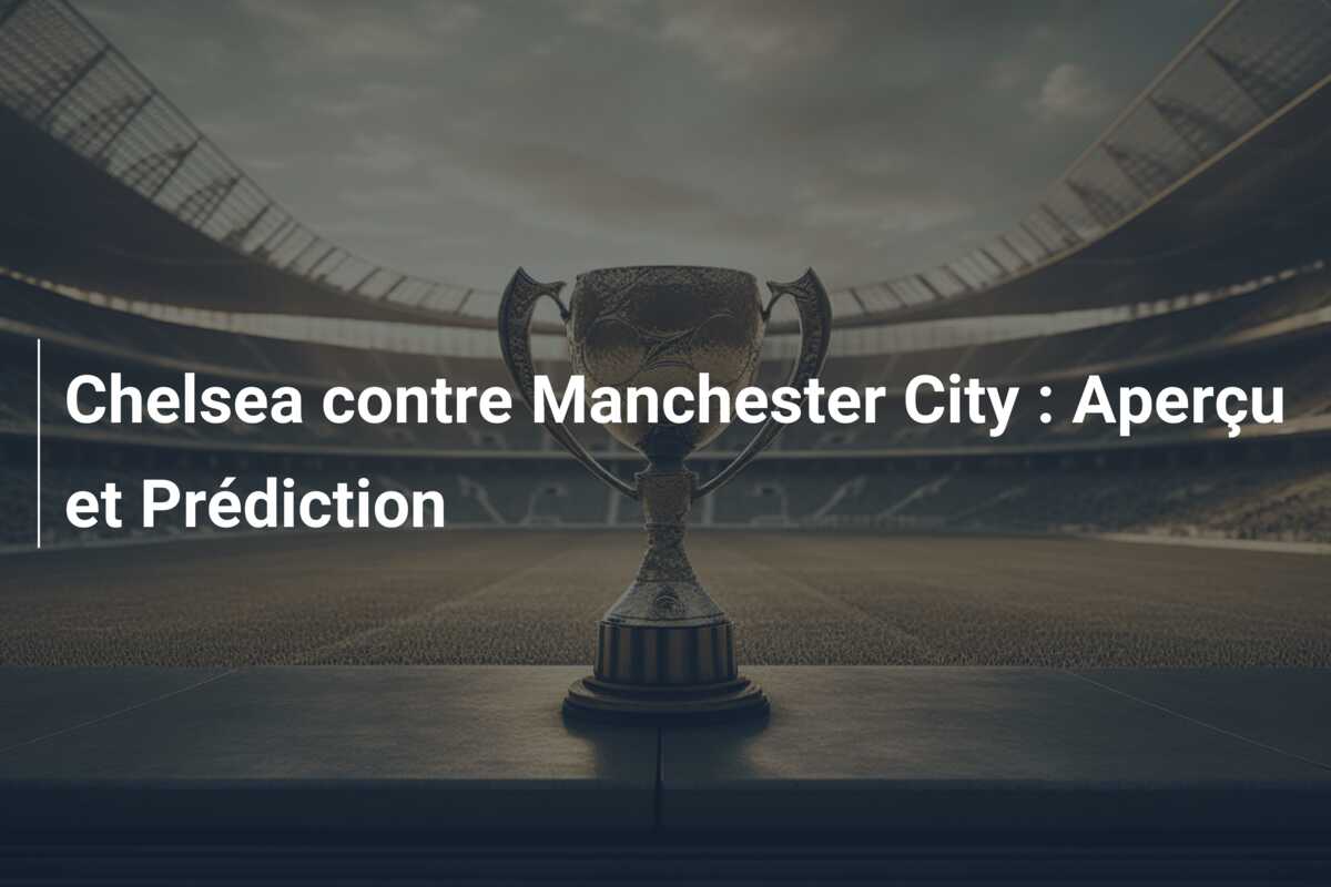 Chelsea contre Manchester City : Aperçu et Prédiction