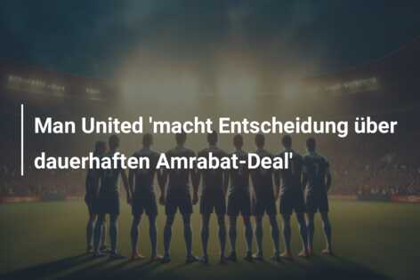 Man United ‘macht Entscheidung über dauerhaften Amrabat-Deal’