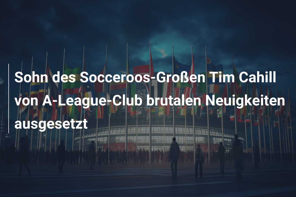 Sohn des Socceroos-Großen Tim Cahill von A-League-Club brutalen Neuigkeiten ausgesetzt