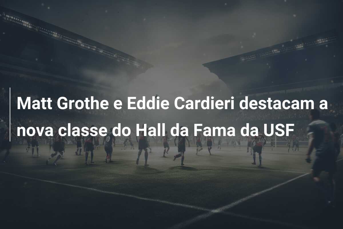 Matt Grothe e Eddie Cardieri destacam a nova classe do Hall da Fama da USF