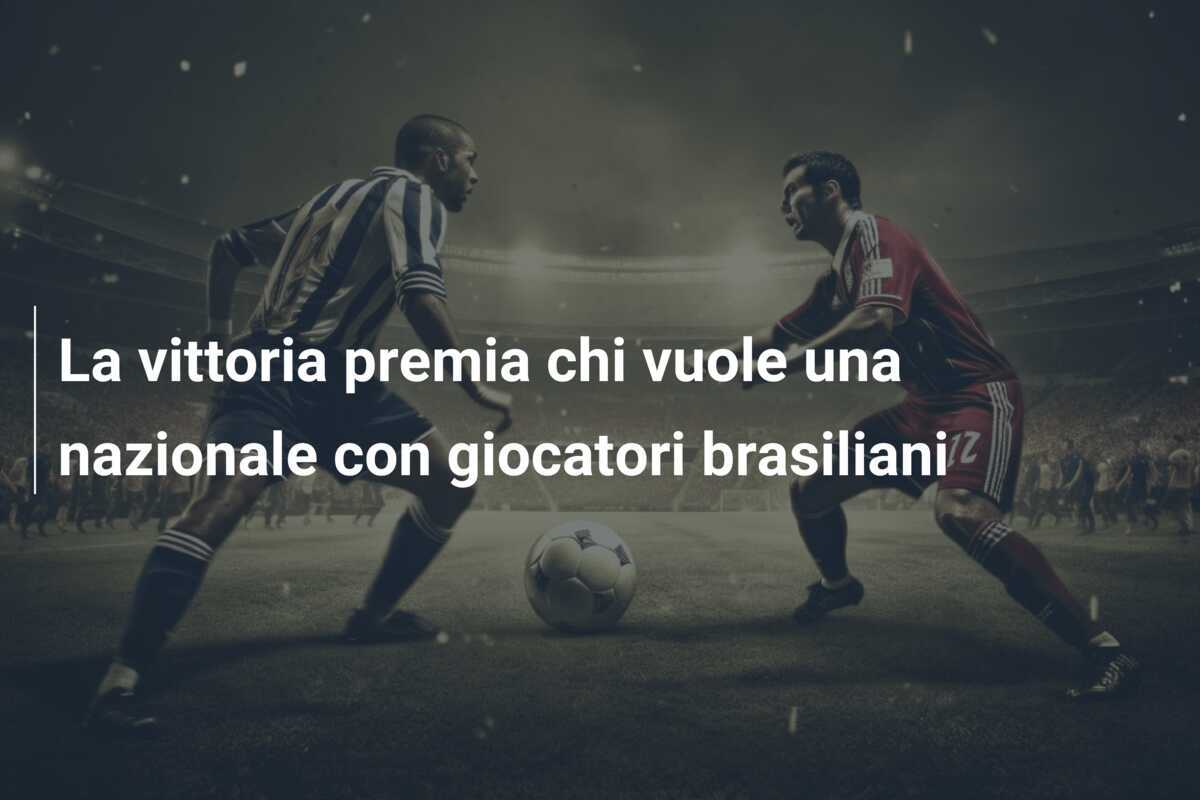 La vittoria premia chi vuole una nazionale con giocatori brasiliani