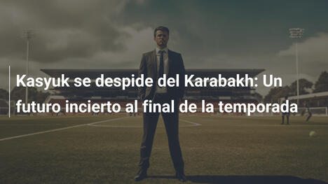 Kasyuk se despide del Karabakh: Un futuro incierto al final de la temporada
