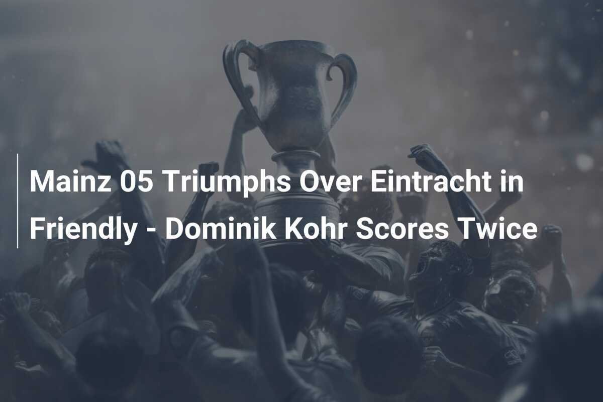 Mainz 05 triumphiert über Eintracht im Freundschaftsspiel - Dominik Kohr trifft doppelt