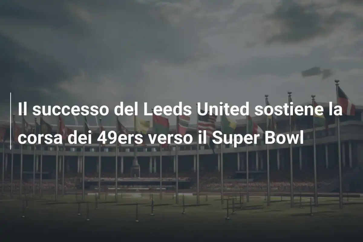Il successo del Leeds United sostiene la corsa dei 49ers verso il Super Bowl