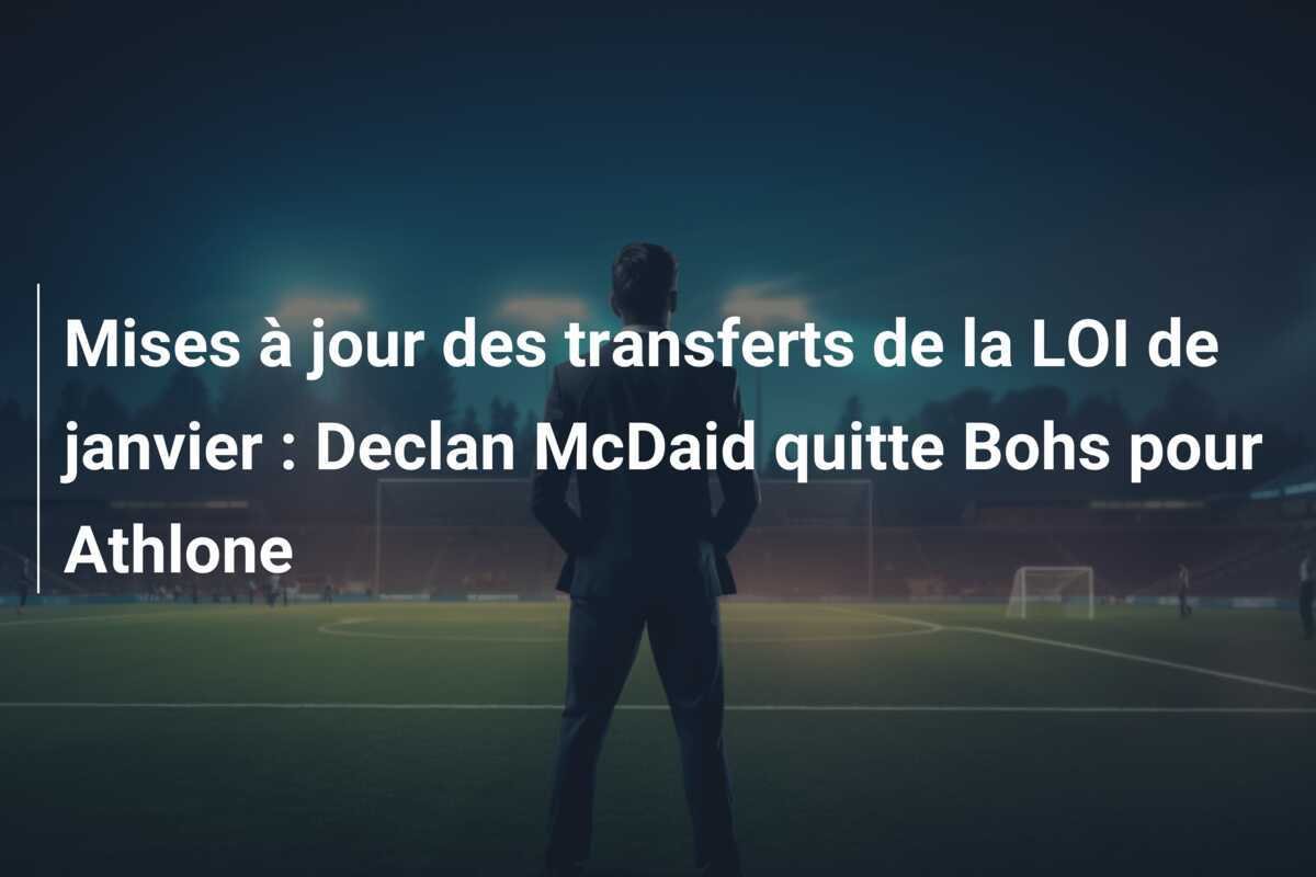 Mises à jour des transferts de la LOI de janvier : Declan McDaid quitte Bohs pour Athlone
