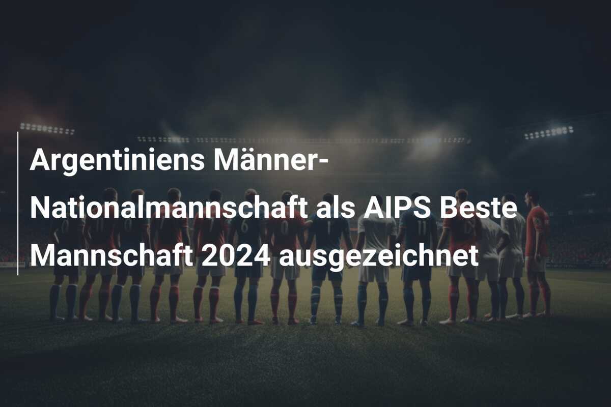 Argentiniens Männer-Nationalmannschaft als AIPS Beste Mannschaft 2024 ausgezeichnet