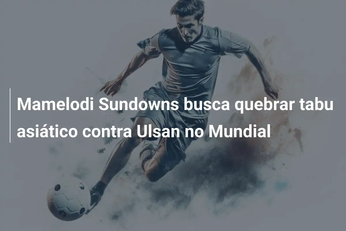 Mamelodi Sundowns busca quebrar tabu asiático contra Ulsan no Mundial