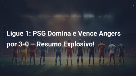 Ligue 1: PSG Domina e Vence Angers por 3-0 – Resumo Explosivo!