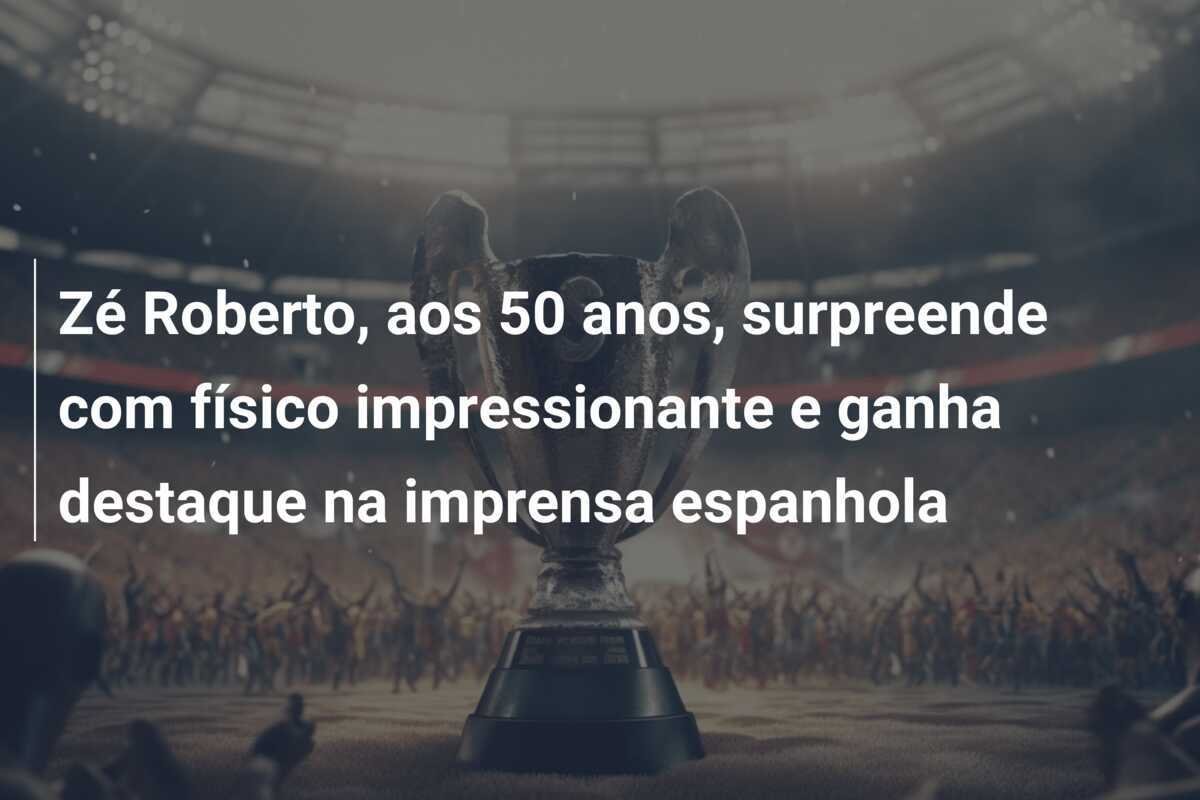 Zé Roberto, aos 50 anos, surpreende com físico impressionante e ganha destaque na imprensa espanhola