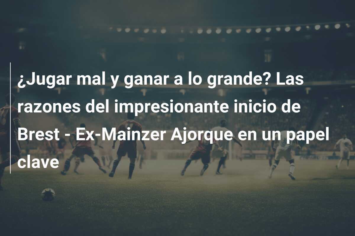 ¿Jugar mal y ganar a lo grande? Las razones del impresionante inicio de Brest - Ex-Mainzer Ajorque en un papel clave