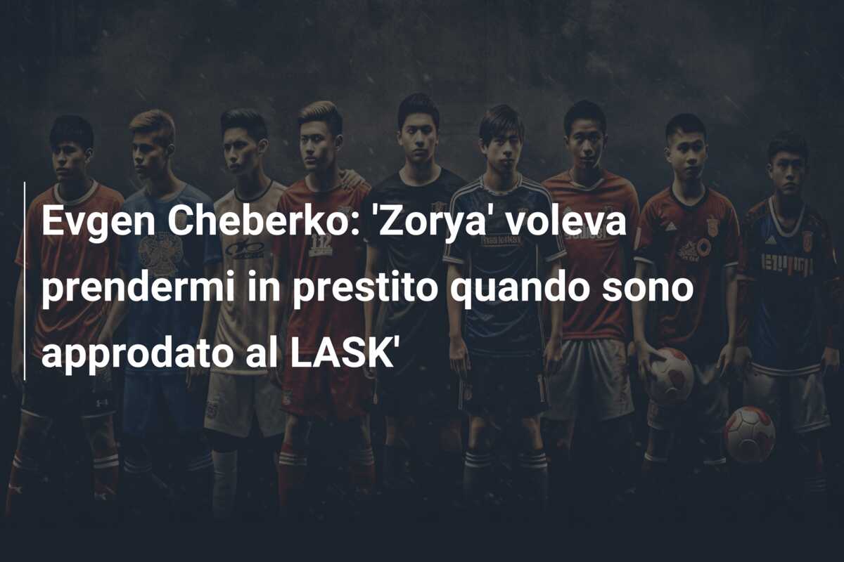 Evgen Cheberko: ‘Zorya’ voleva prendermi in prestito quando sono approdato al LASK’