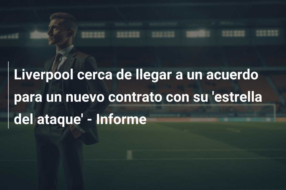 Liverpool cerca de llegar a un acuerdo para un nuevo contrato con su 'estrella del ataque' - Informe