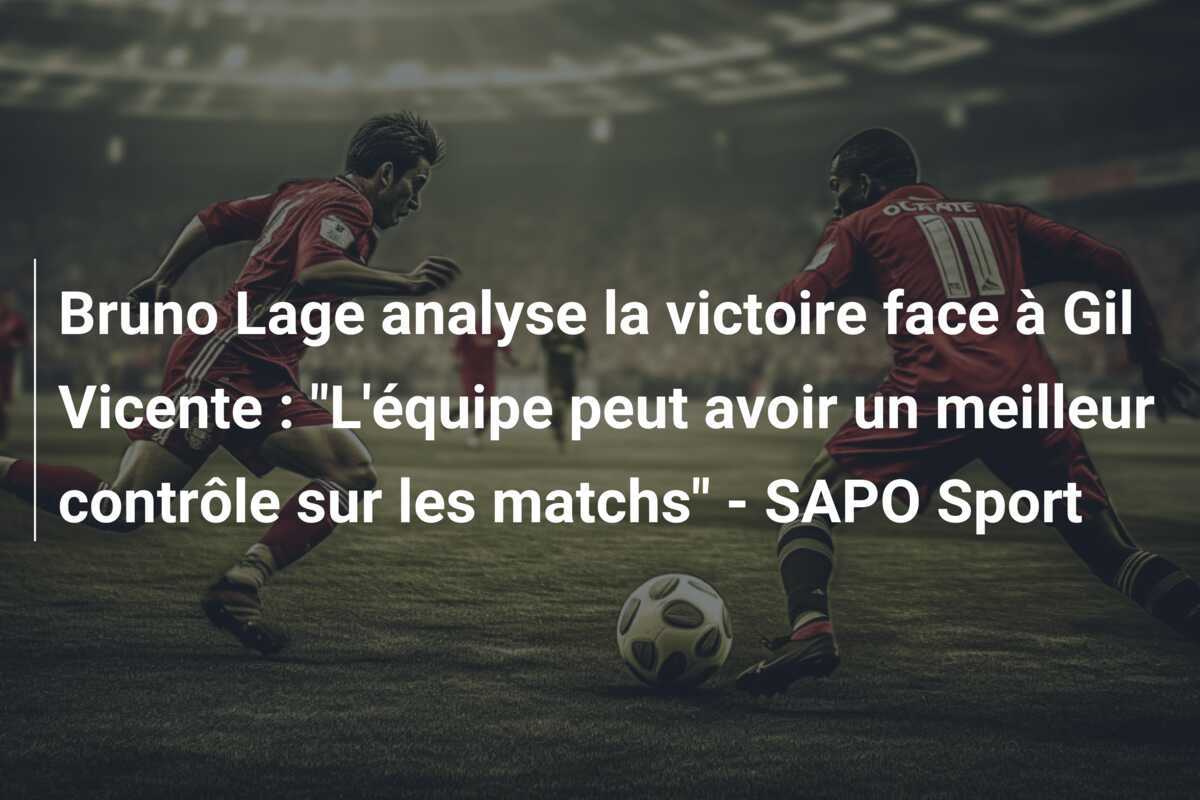Bruno Lage analyse la victoire face à Gil Vicente : "L'équipe peut avoir un meilleur contrôle sur les matchs" - SAPO Sport