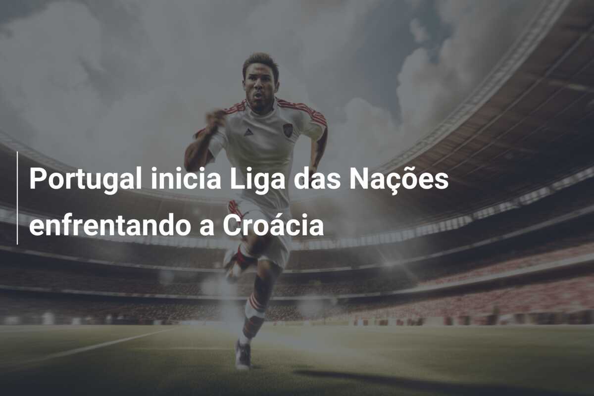 Portugal inicia Liga das Nações enfrentando a Croácia