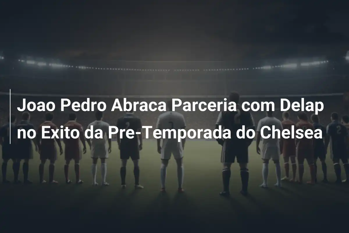 Joao Pedro Abraca Parceria com Delap no Exito da Pre-Temporada do Chelsea
