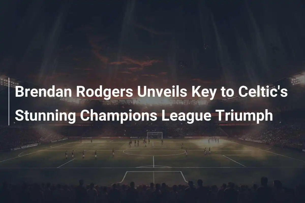 Brendan Rodgers Ungkap Kunci Kemenangan Menakjubkan Celtic di Liga Champions