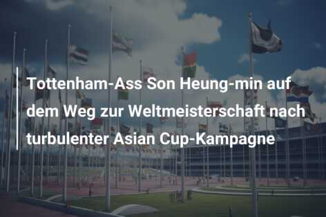 Tottenham-Ass Son Heung-min auf dem Weg zur Weltmeisterschaft nach turbulenter Asian Cup-Kampagne