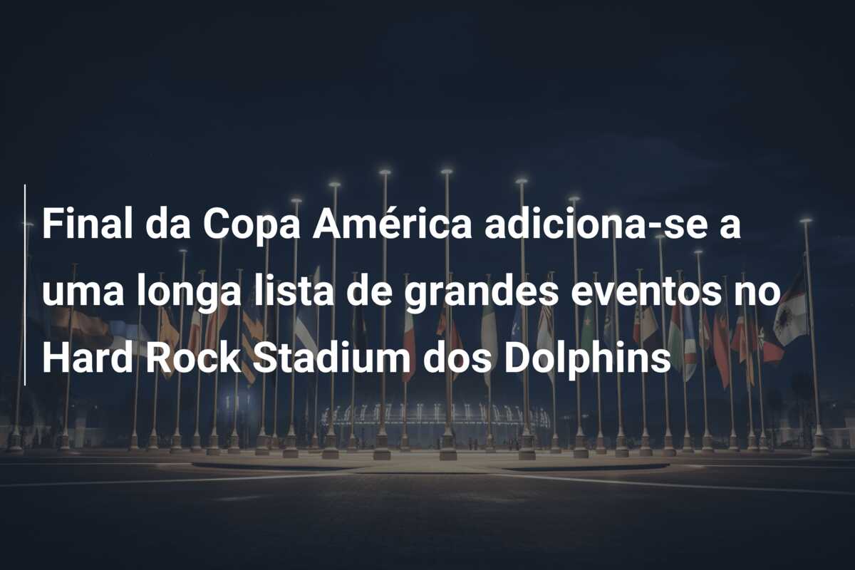 Final da Copa América adiciona-se a uma longa lista de grandes eventos no Hard Rock Stadium dos Dolphins