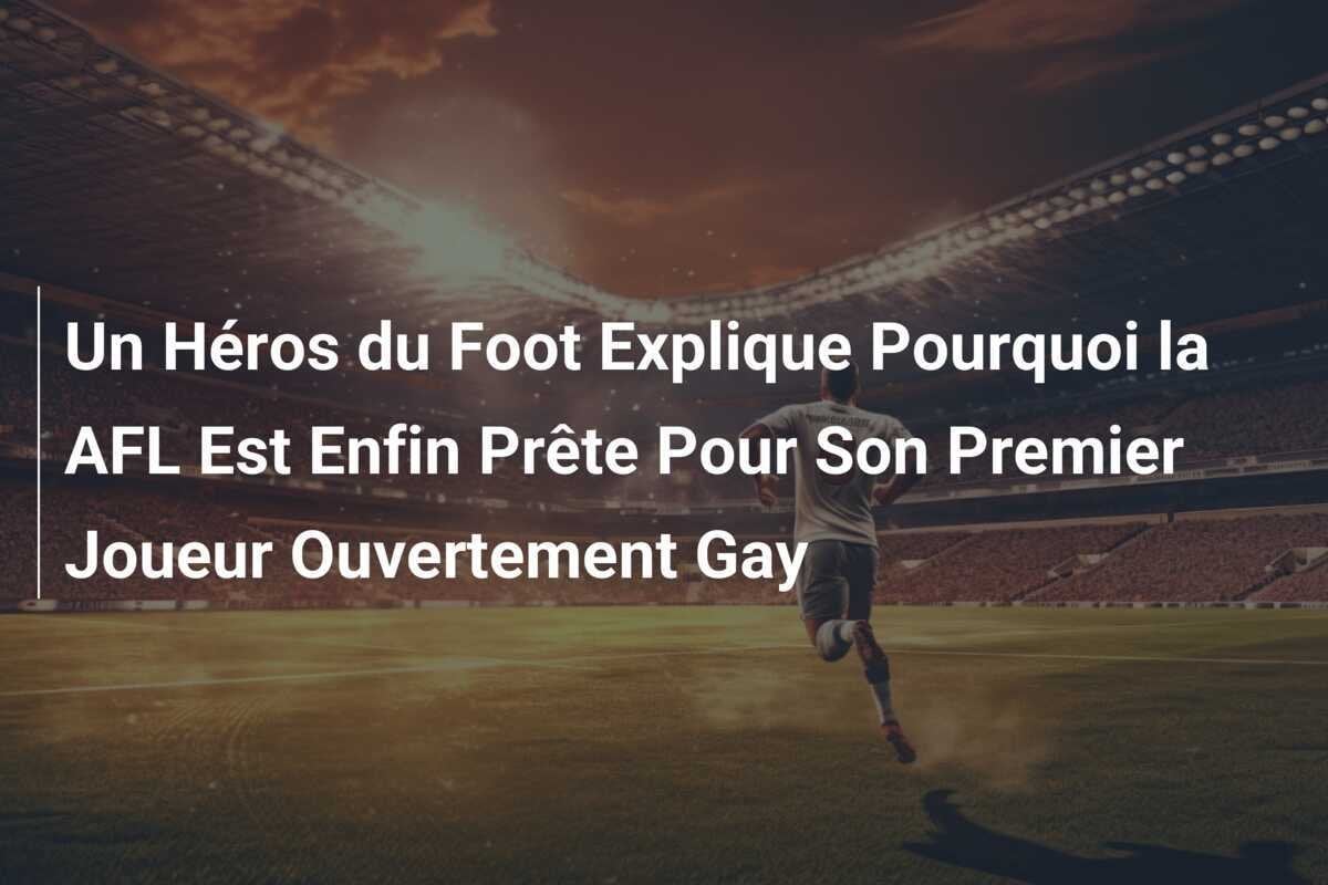 Un Héros du Foot Explique Pourquoi la AFL Est Enfin Prête Pour Son Premier Joueur Ouvertement Gay