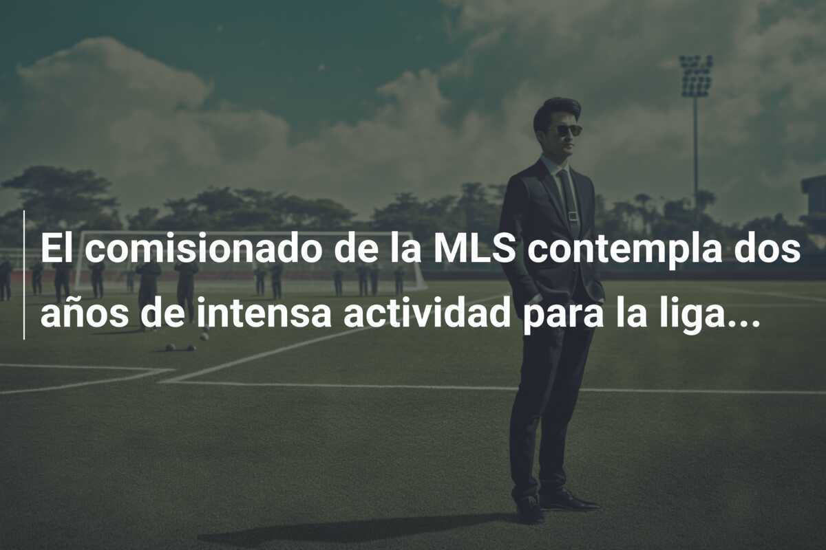 El comisionado de la MLS contempla dos años de intensa actividad para la liga...