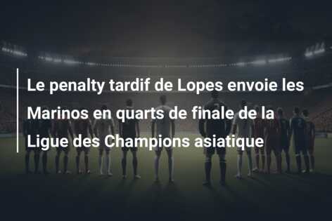 Le penalty tardif de Lopes envoie les Marinos en quarts de finale de la Ligue des Champions asiatique